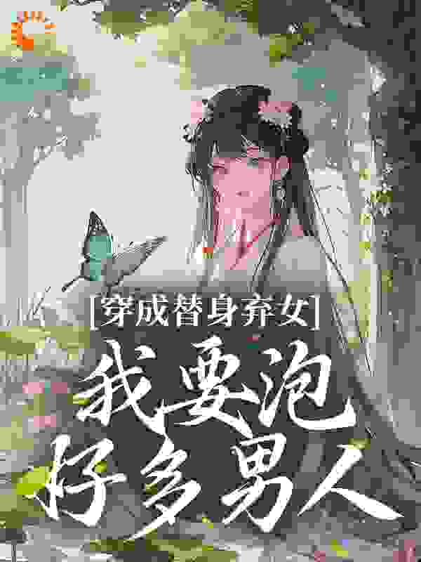必读小说穿成替身弃女，我要泡好多男人耶律念夭墨痕雪影_穿成替身弃女，我要泡好多男人(耶律念夭墨痕雪影)无弹窗大结局