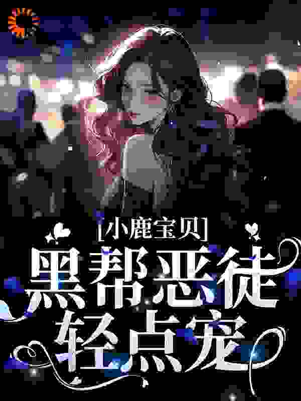 小鹿宝贝！黑帮恶徒轻点宠江暮川洛伦佐依鹿棠布兰温小说免费阅读全文_小鹿宝贝！黑帮恶徒轻点宠小说最新章节