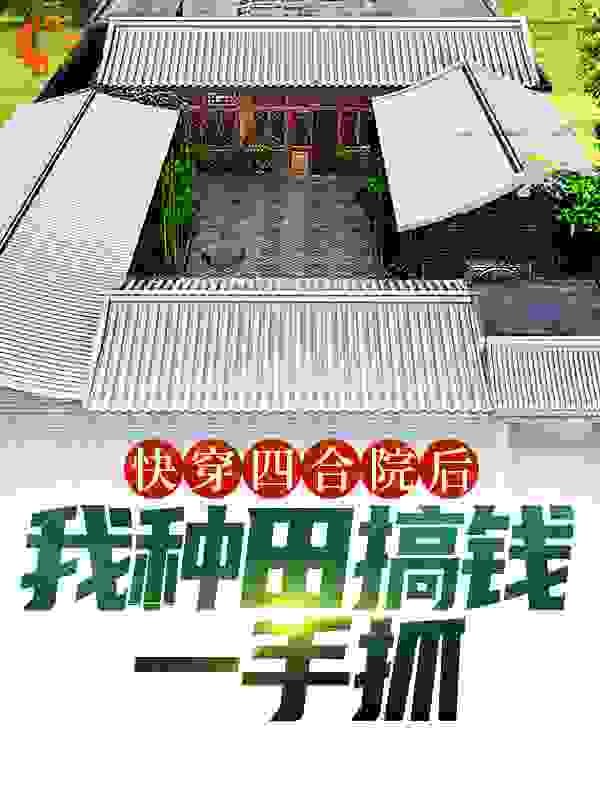 热门推荐快穿四合院后，我种田搞钱一手抓李卫国李大江李卫民李卫华_快穿四合院后，我种田搞钱一手抓(李卫国李大江李卫民李卫华)小说全本