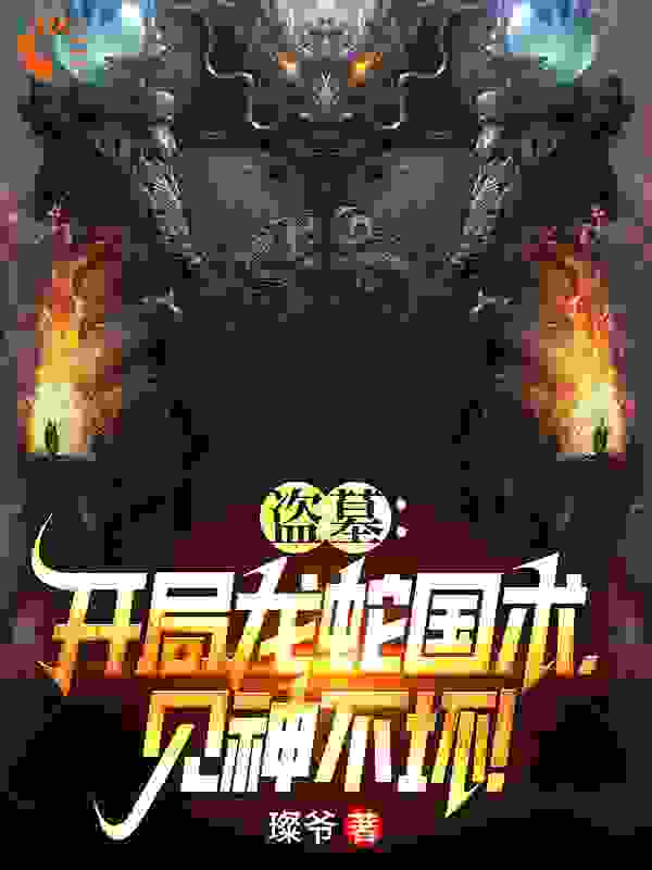 热门推荐盗墓：开局龙蛇国术，见神不坏！苏晨刘青云_盗墓：开局龙蛇国术，见神不坏！(苏晨刘青云)免费小说