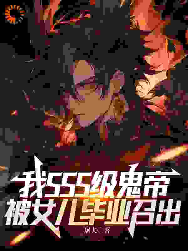 我SSS级鬼帝，被女儿毕业召出江心刘嫣江风王莉全文阅读_我SSS级鬼帝，被女儿毕业召出小说全本