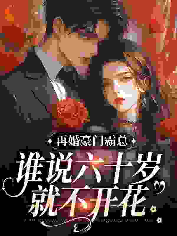 推荐再婚豪门霸总，谁说六十岁就不开花白玉婉孙振伟韩宝芹_再婚豪门霸总，谁说六十岁就不开花(白玉婉孙振伟韩宝芹)免费阅读