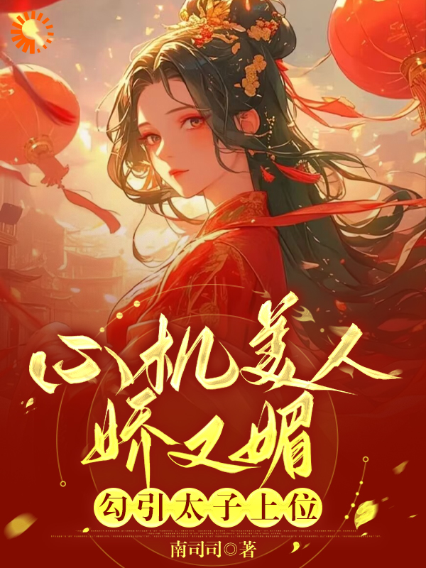 无删减心机美人娇又媚，勾引太子上位谢灵姝北墨礼谢青云谢将军_心机美人娇又媚，勾引太子上位(谢灵姝北墨礼谢青云谢将军)小说全文阅读