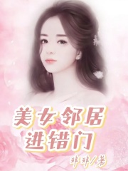 美女邻居进错门她大哥我小说免费阅读全文_美女邻居进错门全本小说