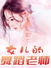女儿的舞蹈老师李研苏小言老婆女孩最新小说_女儿的舞蹈老师小说免费阅读