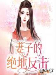 最近很火的小说妻子的绝地反击_妻子的绝地反击(叶芷孙新婆婆玥玥)免费全本