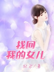 找回我的女儿李明明胡权声婆婆小说免费阅读全文_找回我的女儿无弹窗大结局