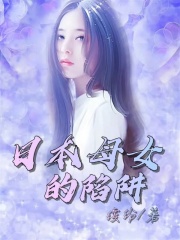 大结局日本母女的陷阱_日本母女的陷阱(美惠藤原优子)小说无广告