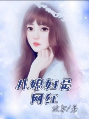 儿媳妇是网红王丽丽儿子全本章节阅读_儿媳妇是网红免费全本