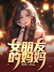 女朋友的妈妈许玲顾若晴小易小姜小说全本_女朋友的妈妈小说最新章节