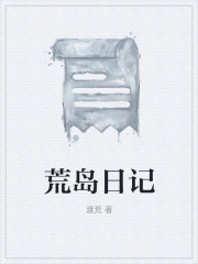 荒岛日记男人妻子大妹子叔小说全文阅读_荒岛日记免费小说