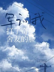 军训我打了奇葩舍友的脸张星星徐梦王雨燕齐小雪免费阅读_军训我打了奇葩舍友的脸全本免费阅读