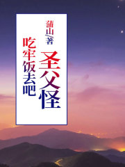 吃牢饭去吧圣父怪刘冲徐倩倩乔溪元小说全文免费阅读_吃牢饭去吧圣父怪免费小说