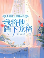 夫君爱上穿越女后，我将他踹下龙椅齐翡苏仙西家父亲小说无广告_夫君爱上穿越女后，我将他踹下龙椅全本小说