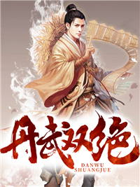 必读小说丹武双绝_丹武双绝(秦明秦母赵阔赵家)全文小说