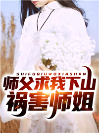 推荐师父求我下山祸害师姐叶峰陈北玄七师父花无缺_师父求我下山祸害师姐(叶峰陈北玄七师父花无缺)小说最新章节