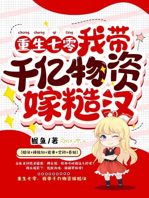 全文小说《重生七零，我带千亿物资嫁糙汉》小说_(主角是白乐白硕周老太周嫦娥)重生七零，我带千亿物资嫁糙汉全文小说