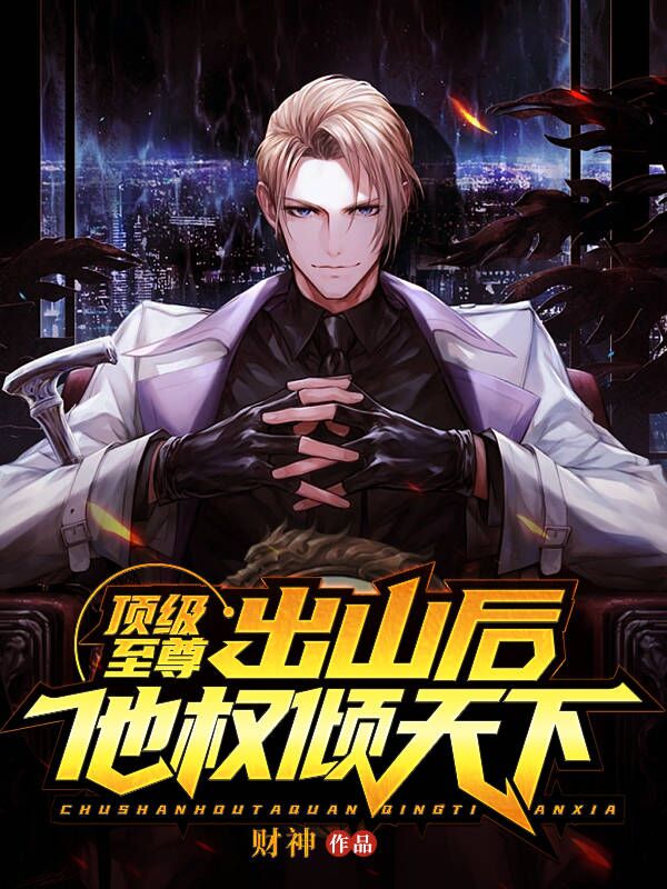 全本免费顶级至尊：出山后，他权倾天下罗栋秦始皇嬴政慕容复_顶级至尊：出山后，他权倾天下(罗栋秦始皇嬴政慕容复)无弹窗大结局