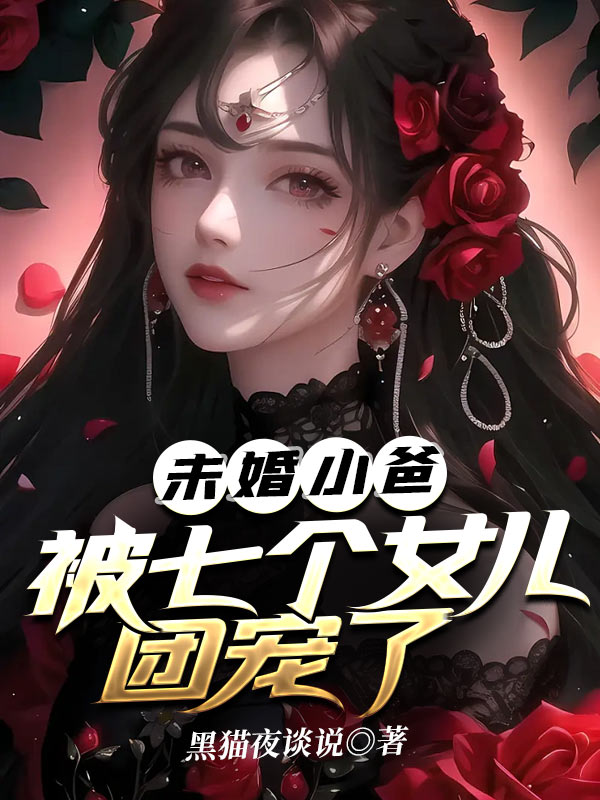 热门推荐未婚小爸，被七个女儿团宠了肖强战无艳_未婚小爸，被七个女儿团宠了(肖强战无艳)最新小说