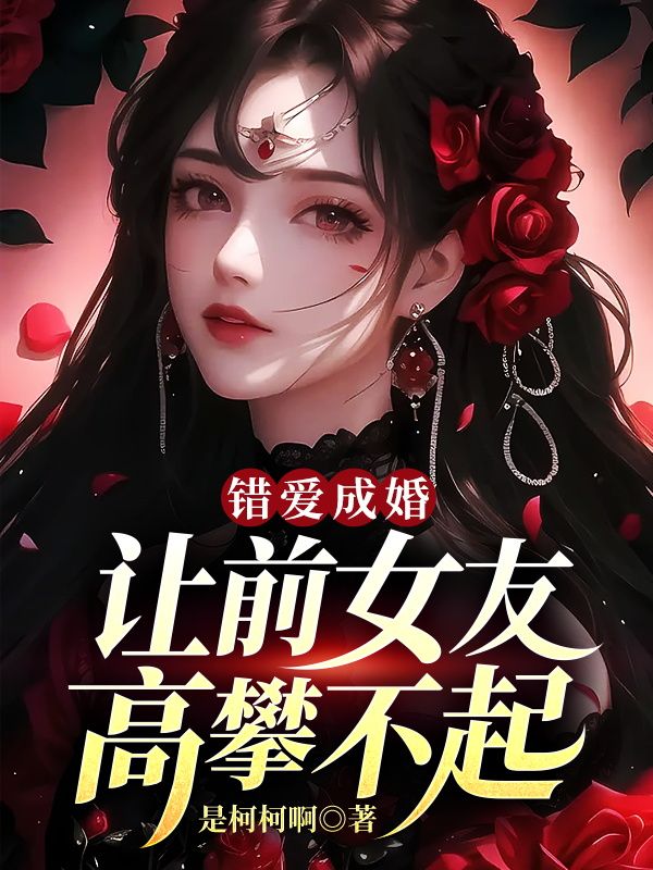 爆火推荐错爱成婚，让前女友高攀不起秦萧唐茜任香莲唐倩_错爱成婚，让前女友高攀不起(秦萧唐茜任香莲唐倩)最新免费