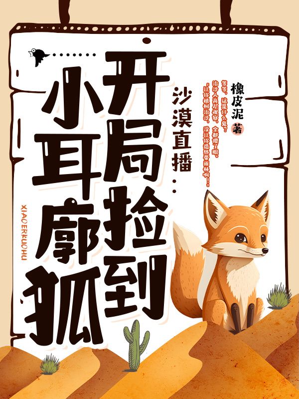 热门推荐沙漠直播：开局捡到小耳廓狐乔树领队_沙漠直播：开局捡到小耳廓狐(乔树领队)最新免费
