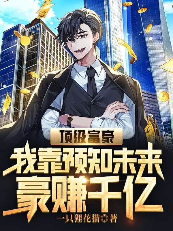 精选小说顶级富豪：我靠预知未来豪赚千亿宋云飞叶朵儿宋子悦_顶级富豪：我靠预知未来豪赚千亿(宋云飞叶朵儿宋子悦)最新章节