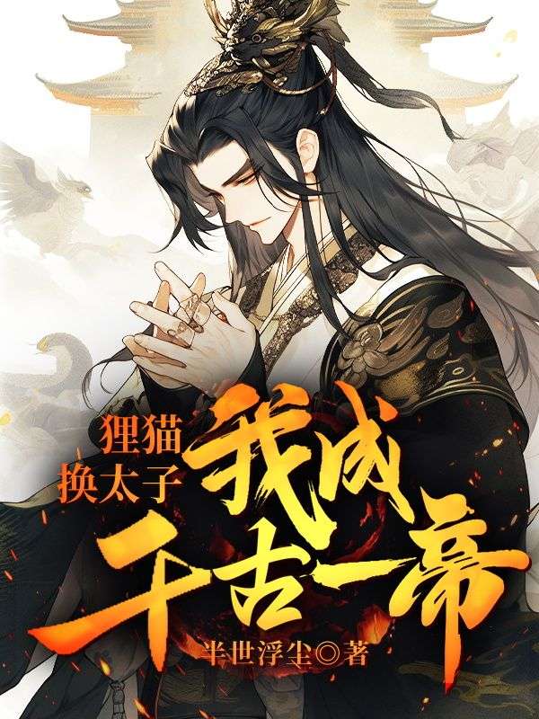 全本狸猫换太子，我成千古一帝江宁太子_狸猫换太子，我成千古一帝(江宁太子)免费全本阅读