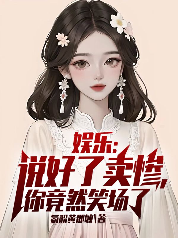 全本免费娱乐：说好了卖惨，你竟然笑场了苏也_娱乐：说好了卖惨，你竟然笑场了(苏也)小说免费阅读
