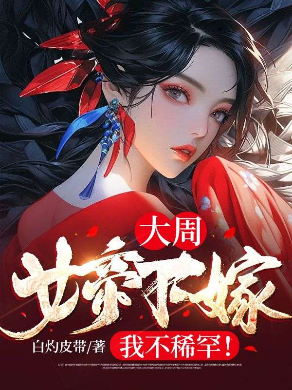 全网爆火大周：女帝下嫁？我不稀罕！明野沈云锦_大周：女帝下嫁？我不稀罕！(明野沈云锦)最新小说