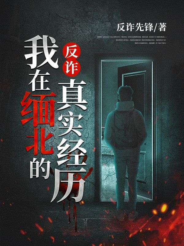 最新反诈：我在缅北的真实经历王哥梦涵_反诈：我在缅北的真实经历(王哥梦涵)小说全文免费阅读