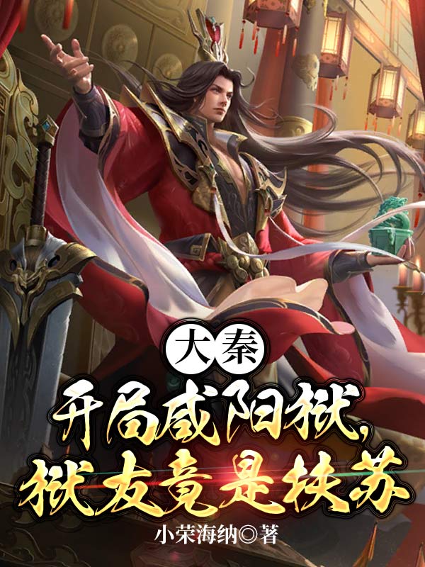 在线阅读大秦：开局咸阳狱，狱友竟是扶苏冉方苏公子林涛_大秦：开局咸阳狱，狱友竟是扶苏(冉方苏公子林涛)小说全文阅读