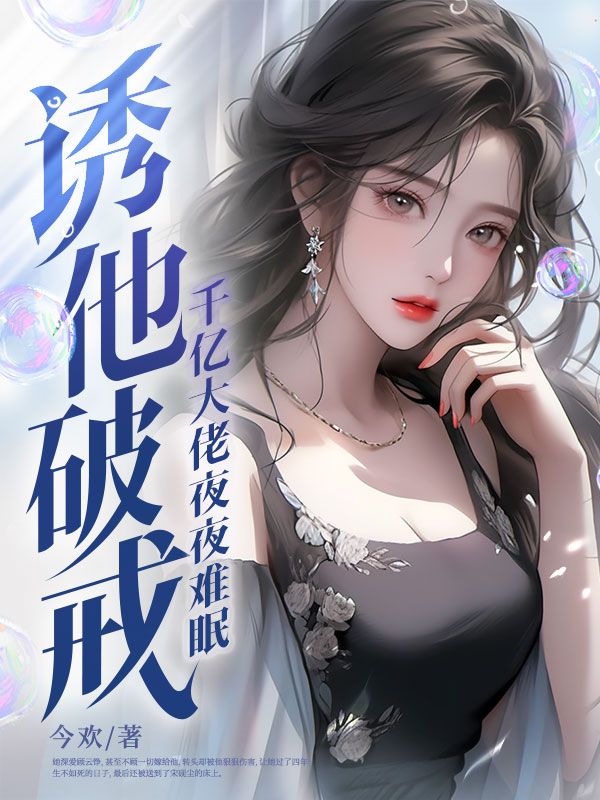诱他破戒！千亿大佬夜夜难眠沈今姒顾云铮郁又蕊章海全本章节阅读_诱他破戒！千亿大佬夜夜难眠小说全文阅读