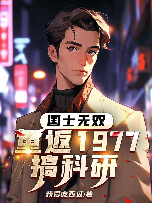 爆火小说《国士无双：重返1977搞科研》小说_(主角是陈海峰王文秀王拥军王爱军)国士无双：重返1977搞科研小说全文免费阅读