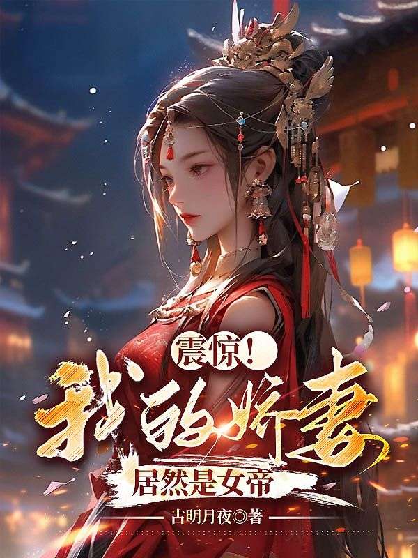 推荐《震惊！我的娇妻居然是女帝》小说_(主角是杨林赵富贵李玉瑶张五)震惊！我的娇妻居然是女帝全本免费阅读