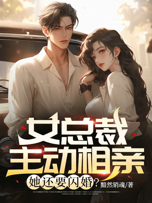 最近很火的小说《女总裁主动相亲，她还要闪婚？》小说_(主角是唐枫莫茹)女总裁主动相亲，她还要闪婚？小说阅读