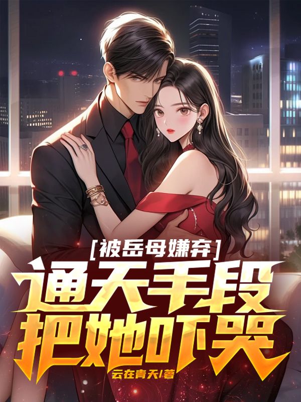 全文免费《被岳母嫌弃，通天手段把她吓哭》小说_(主角是林清逸胡靖姿苏清雅)被岳母嫌弃，通天手段把她吓哭小说全文免费阅读
