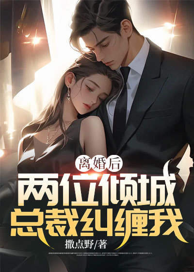 爆火小说《离婚后，两位倾城总裁纠缠我》小说_(主角是周平凡慕青雪林雨菲慕东海)离婚后，两位倾城总裁纠缠我最新章节