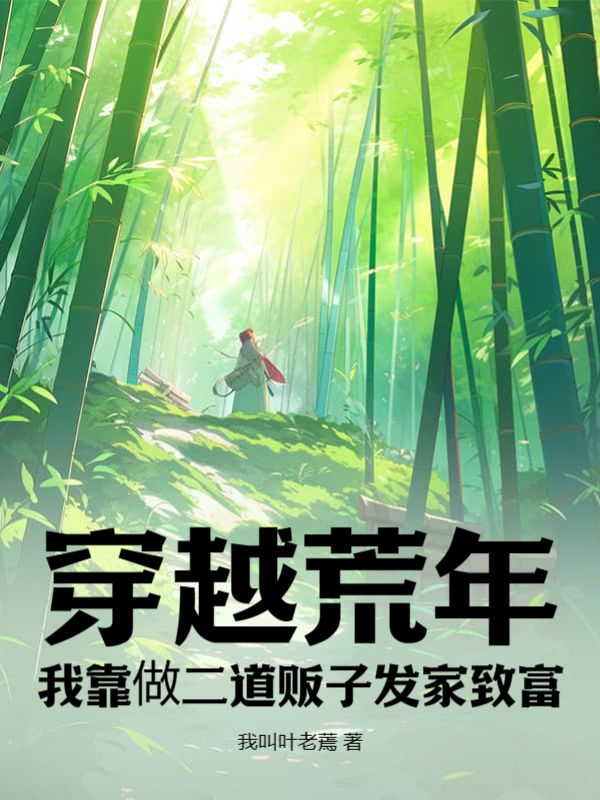 全本《穿越荒年，我靠做二道贩子发家致富》小说_(主角是叶渡刘大夫叶大娘李十三娘)穿越荒年，我靠做二道贩子发家致富免费阅读