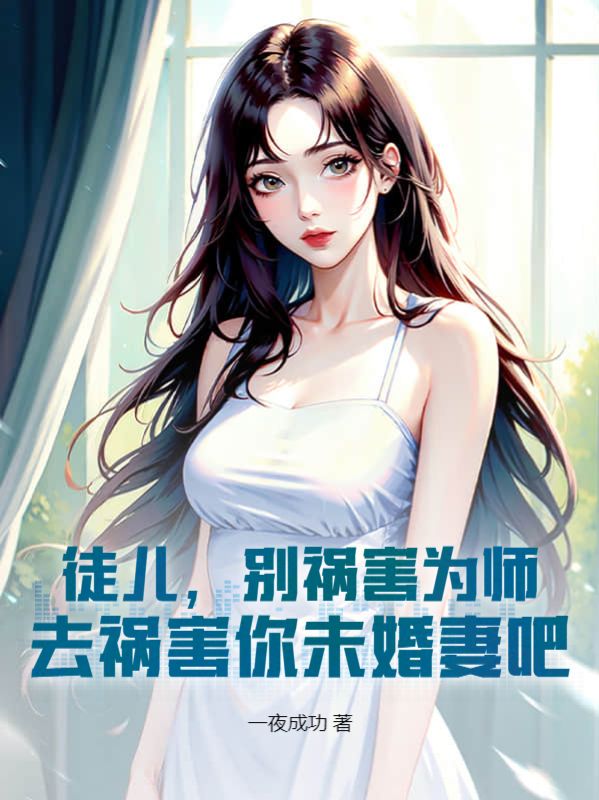 大结局《徒儿，别祸害为师，去祸害你未婚妻吧》小说_(主角是韩尘叶邀月苏怜星)徒儿，别祸害为师，去祸害你未婚妻吧小说全本章节