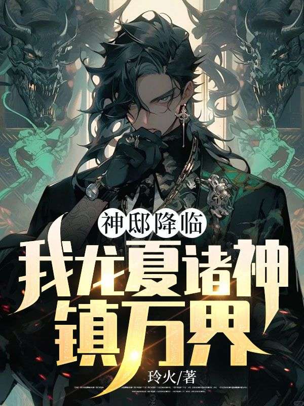 精品推荐《神邸降临，我龙夏诸神镇万界！》小说_(主角是秦守王程龙幽)神邸降临，我龙夏诸神镇万界！小说阅读