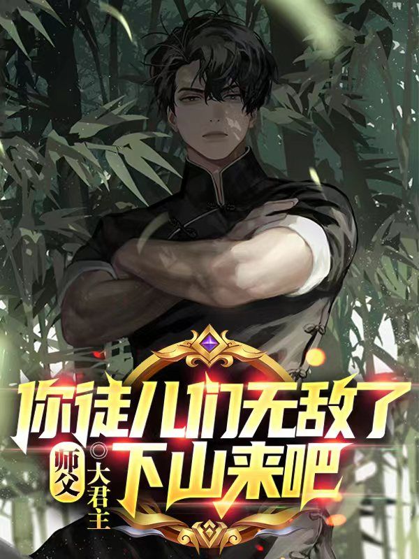 热门小说《师父，你徒儿们无敌了，下山来吧》小说_(主角是陈古吴沁薇念安)师父，你徒儿们无敌了，下山来吧小说全本