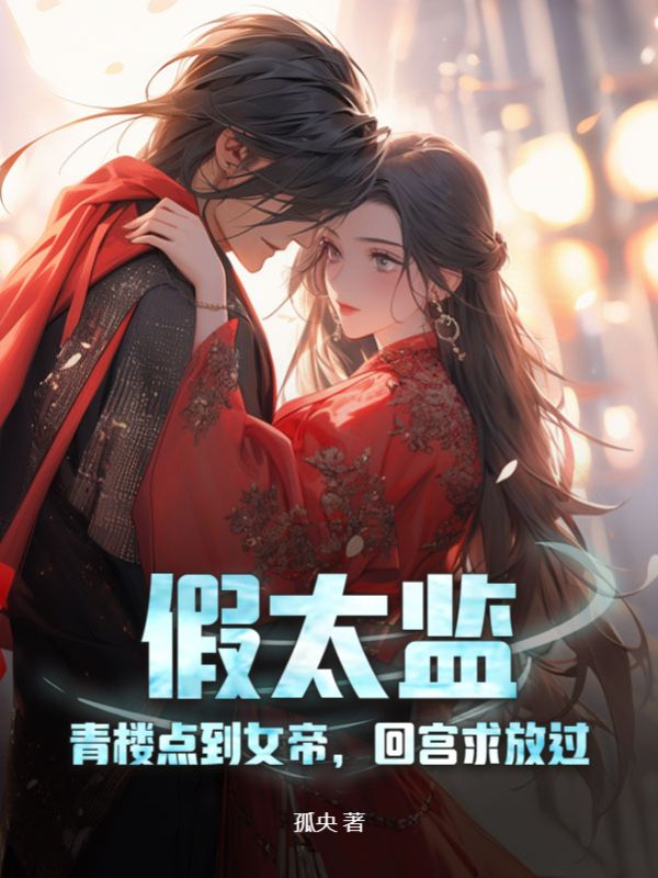 全本《假太监：青楼点到女帝，回宫求放过》小说_(主角是苏叶慕容月如月)假太监：青楼点到女帝，回宫求放过小说阅读