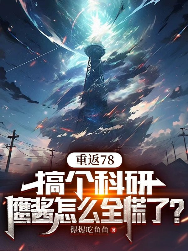 最新《重返78：搞个科研，鹰酱怎么全慌了？》小说_(主角是林凯峰陆秀秀陆家陆援朝)重返78：搞个科研，鹰酱怎么全慌了？小说全文免费阅读