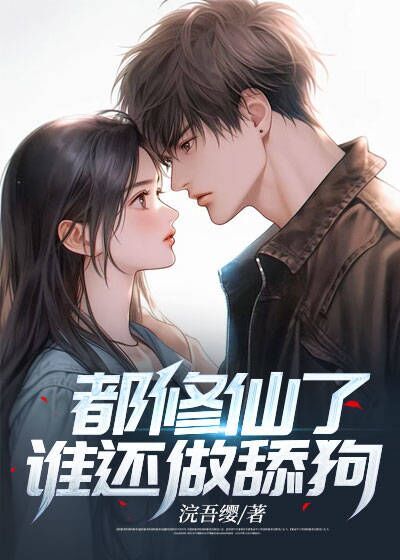 全本《都修仙了，谁还做舔狗》小说_(主角是萧炎老头母亲女儿)都修仙了，谁还做舔狗小说全文阅读