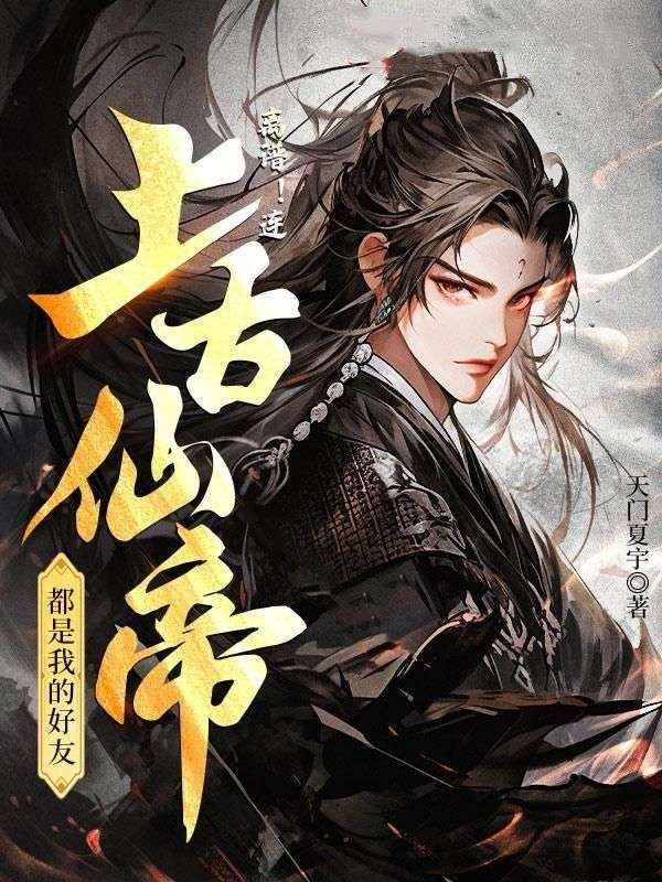 大结局《离谱！连上古仙帝都是我的好友！》小说_(主角是徐凡火灵儿王腾王伟)离谱！连上古仙帝都是我的好友！小说无广告