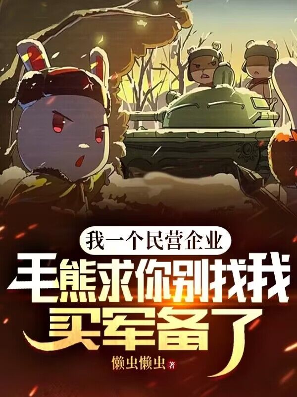 最新《我一个民营企业，毛熊求你别找我买军备了！》小说_(主角是白杨白铁柱刘大能耐谢大花)我一个民营企业，毛熊求你别找我买军备了！免费阅读
