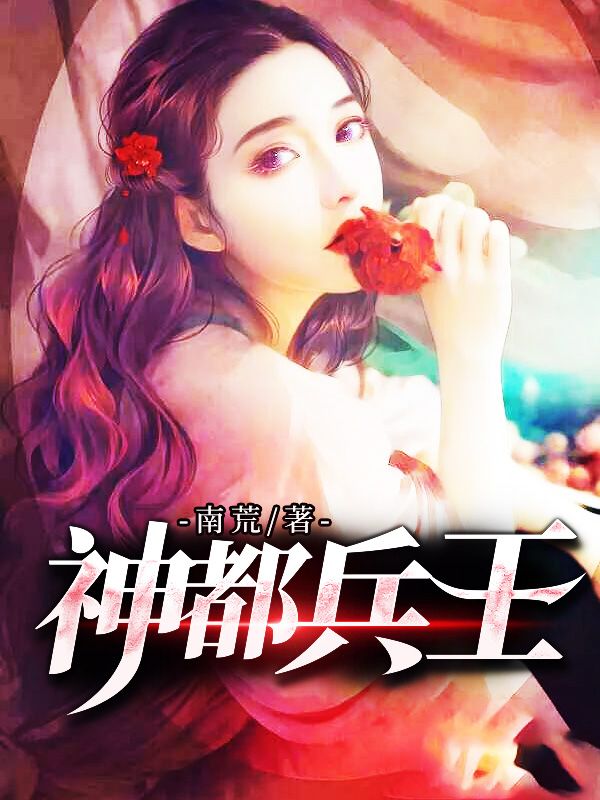 热门推荐《神都兵王》小说_(主角是林天邪沈茜茜宋雨嫣)神都兵王小说免费阅读