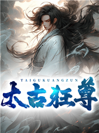 全文免费《太古狂尊》小说_(主角是敖夜谢诗瑶叶云天周晓明)太古狂尊免费阅读
