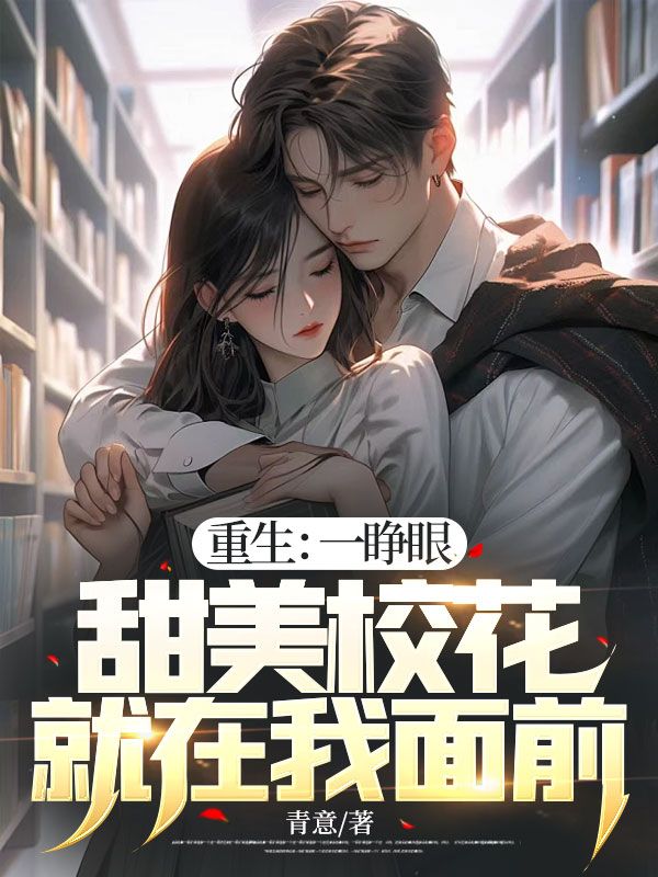 精选推荐《重生：一睁眼，甜美校花就在我面前》小说_(主角是苏离沈雨柔陈筱罗浩)重生：一睁眼，甜美校花就在我面前小说无弹窗