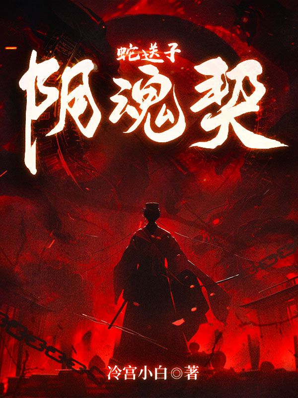 热门小说《蛇送子，阴魂契》小说_(主角是刘邦唐太宗贾宝玉我娘)蛇送子，阴魂契小说全文免费阅读